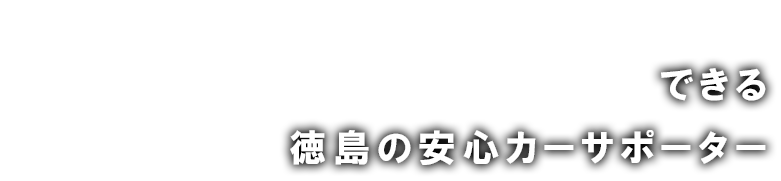 「全部おまかせ！」できる徳島の安心カーサポーター