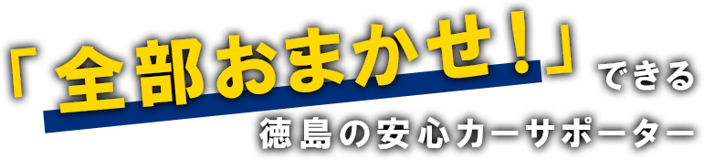 「全部おまかせ！」できる徳島の安心カーサポーター